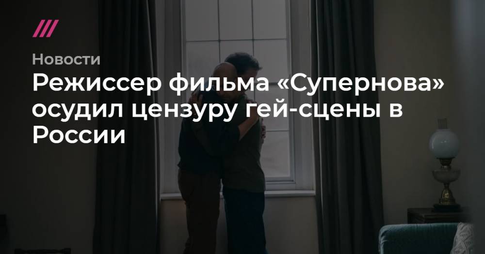 Режиссер фильма «Супернова» осудил цензуру гей-сцены в России