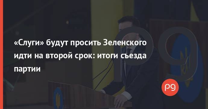 «Слуги» будут просить Зеленского идти на второй срок: итоги съезда партии