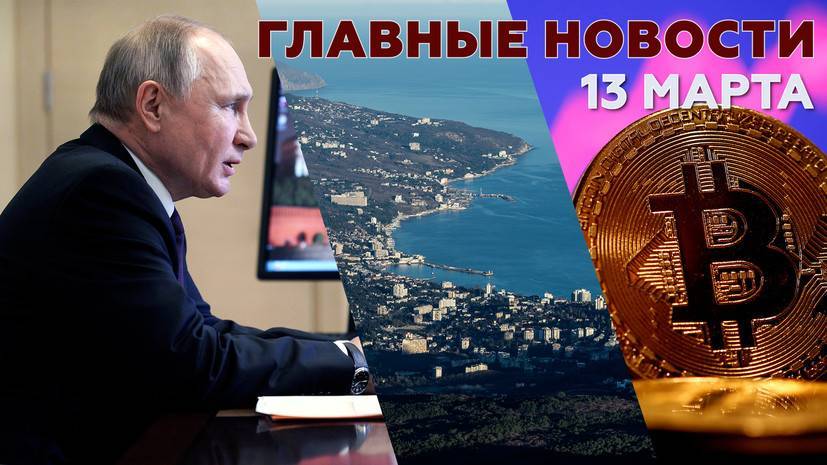 Новости дня 13 марта: Путин о референдуме в Крыму, биткоин за $60 тысяч, крушение Ан-26 в Казахстане