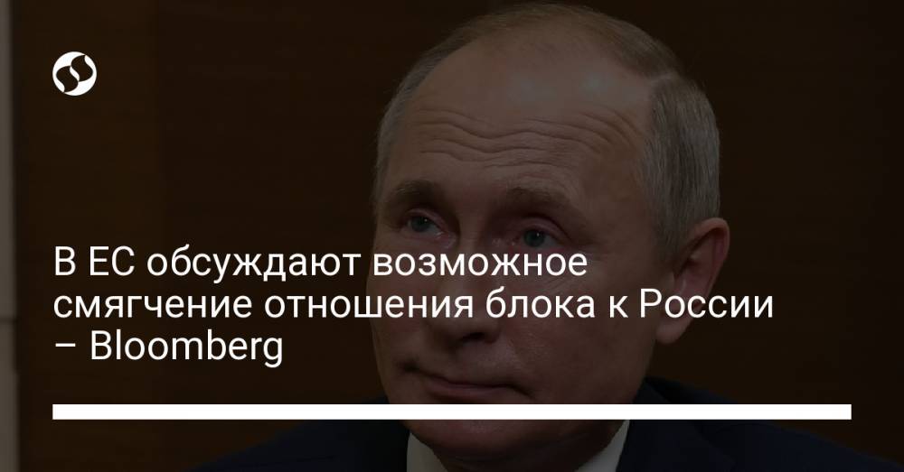 В ЕС обсуждают возможное смягчение отношения блока к России – Bloomberg