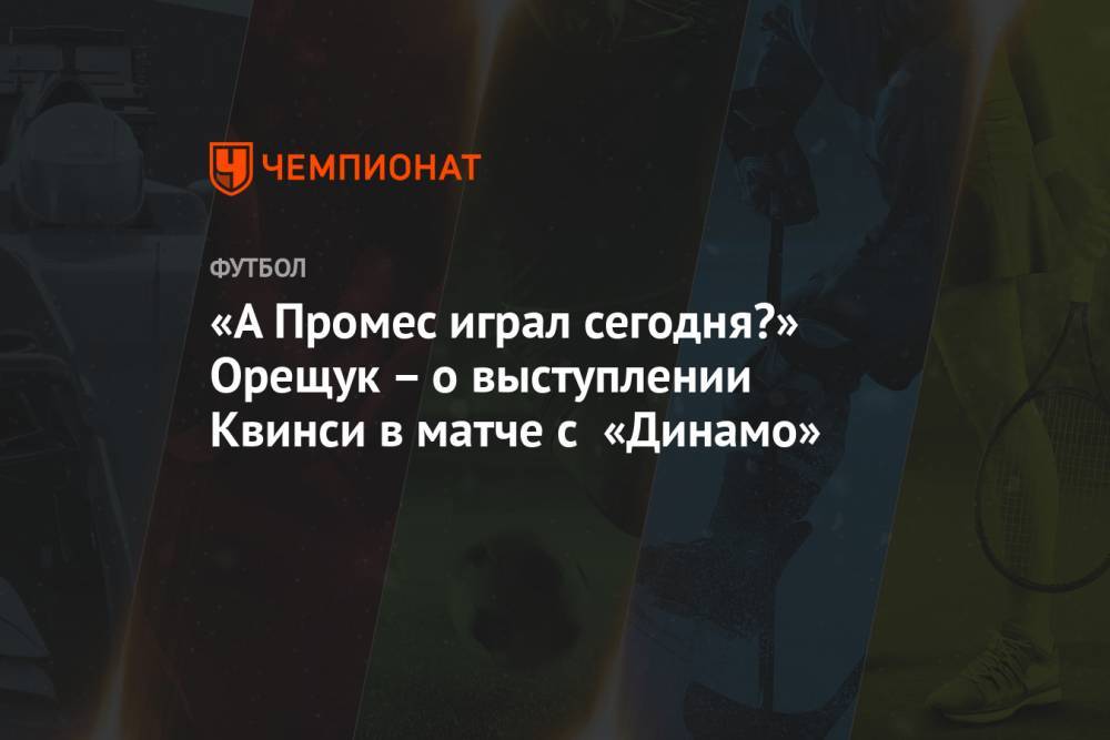 «А Промес играл сегодня?» Орещук – о выступлении Квинси в матче с «Динамо»
