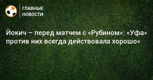 Йокич – перед матчем с «Рубином»: «Уфа» против них всегда действовала хорошо»