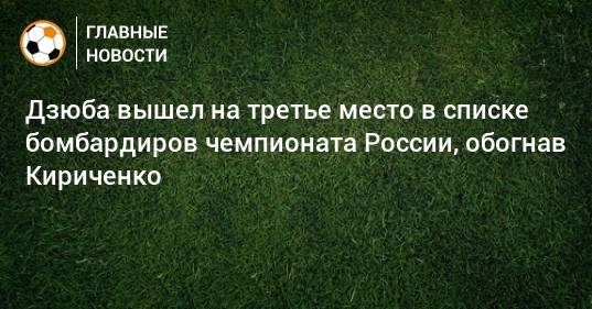 Дзюба вышел на третье место в списке бомбардиров чемпионата России, обогнав Кириченко