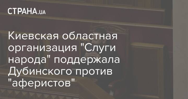 Киевская областная организация "Слуги народа" поддержала Дубинского против "аферистов"