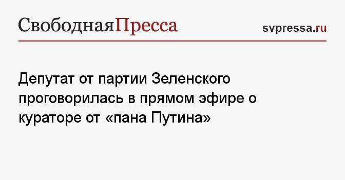 Депутат от партии Зеленского проговорилась в прямом эфире о кураторе от «пана Путина»