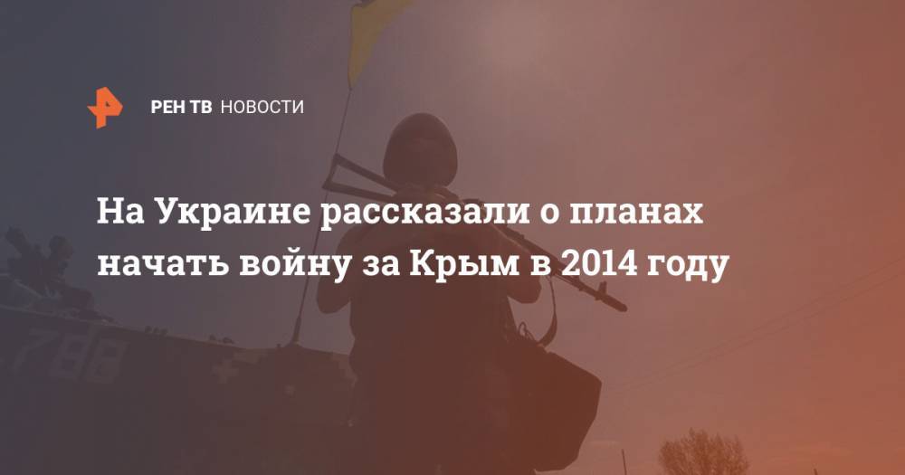 На Украине рассказали о планах начать войну за Крым в 2014 году