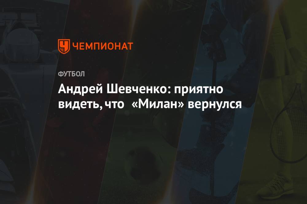 Андрей Шевченко: приятно видеть, что «Милан» вернулся