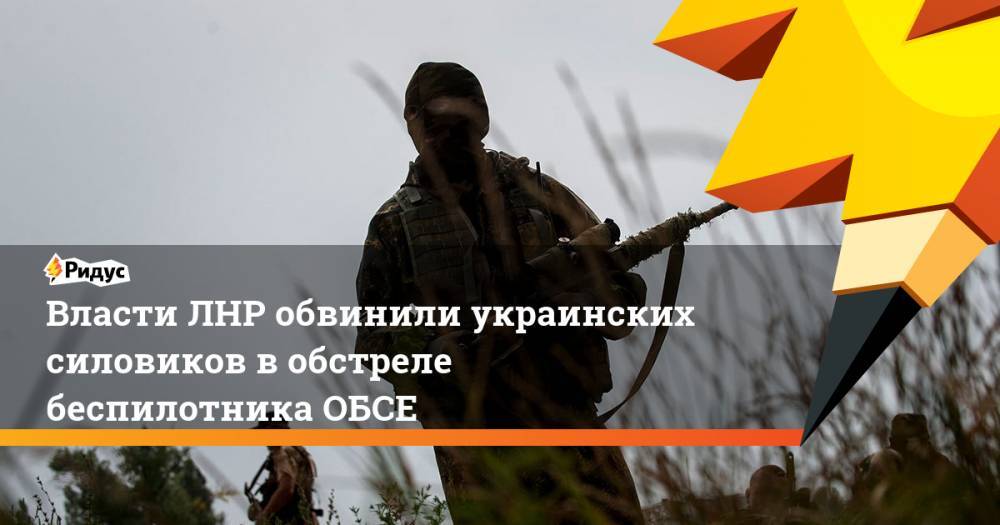 Власти ЛНР обвинили украинских силовиков в обстреле беспилотника ОБСЕ