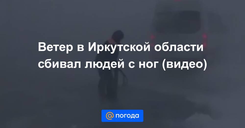 Ветер в Иркутской области сбивал людей с ног (видео)