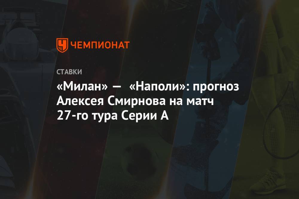 «Милан» — «Наполи»: прогноз Алексея Смирнова на матч 27-го тура Серии А