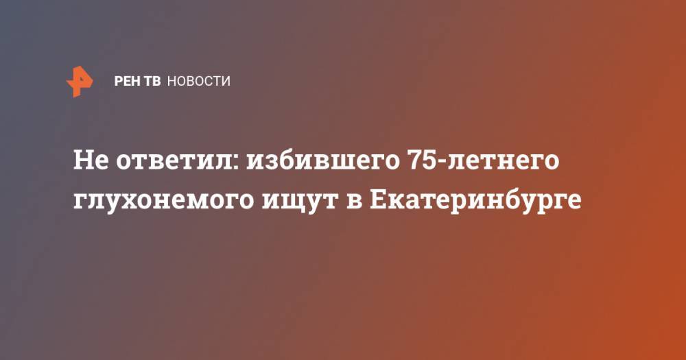 Не ответил: избившего 75-летнего глухонемого ищут в Екатеринбурге