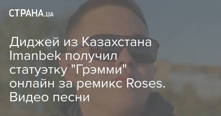 Диджей из Казахстана Imanbek получил статуэтку "Грэмми" онлайн за ремикс Roses. Видео песни