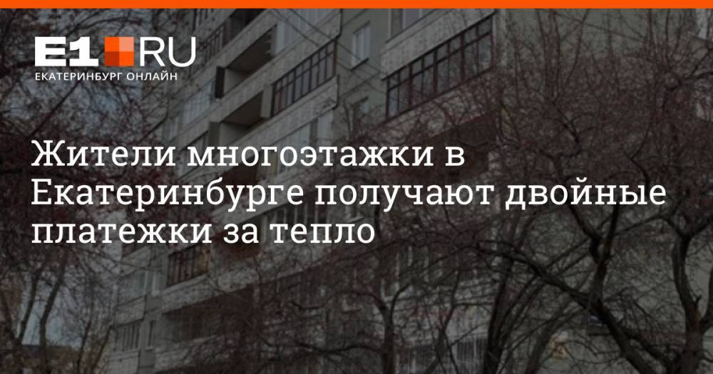 Жители многоэтажки в Екатеринбурге получают двойные платежки за тепло