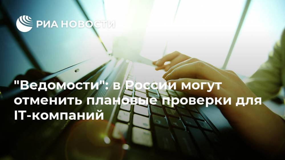 "Ведомости": в России могут отменить плановые проверки для IT-компаний