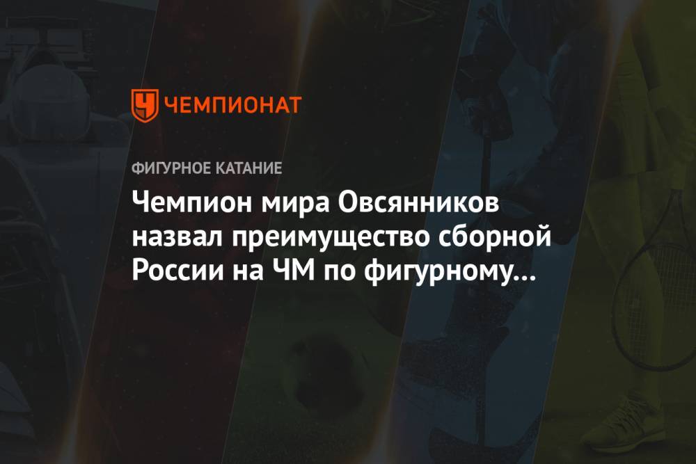 Чемпион мира Овсянников назвал преимущество сборной России на ЧМ по фигурному катанию