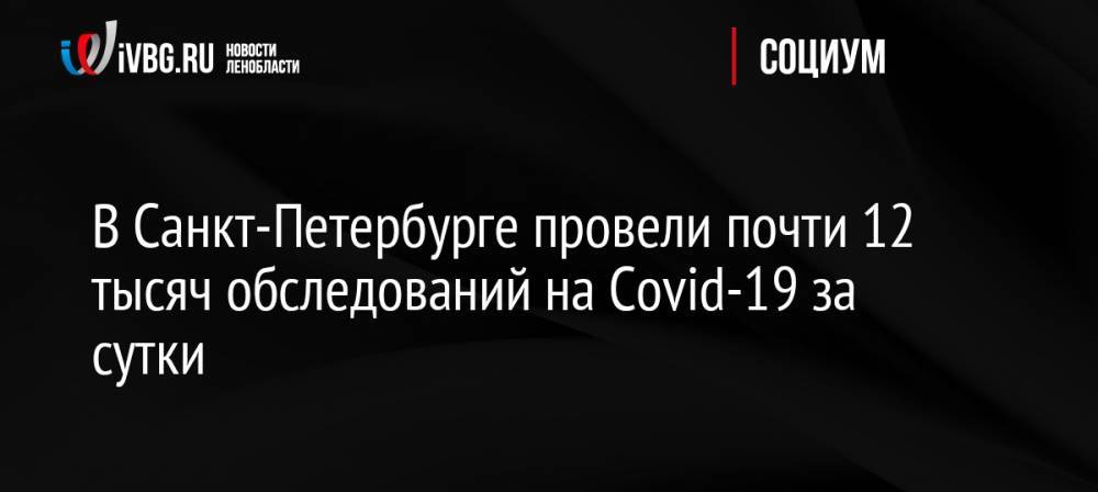 В Санкт-Петербурге провели почти 12 тысяч обследований на Covid-19 за сутки