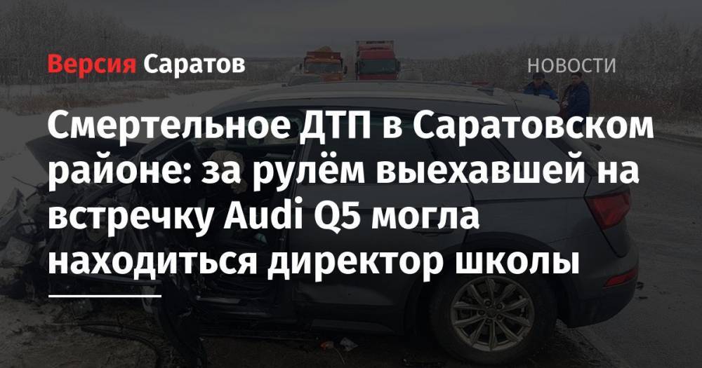 Смертельное ДТП в Саратовском районе: за рулём выехавшей на встречку Audi Q5 могла находиться директор школы