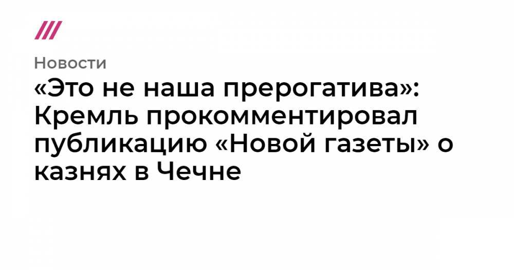 «Это не наша прерогатива»: Кремль прокомментировал публикацию «Новой газеты» о казнях в Чечне