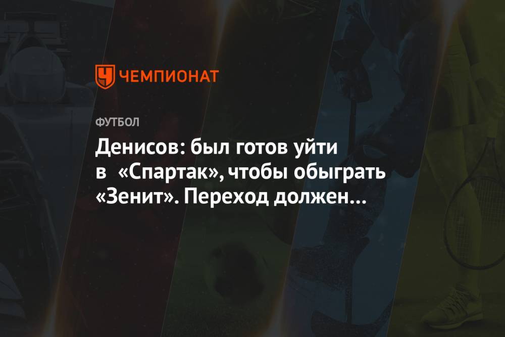Денисов: был готов уйти в «Спартак», чтобы обыграть «Зенит». Переход должен был состояться