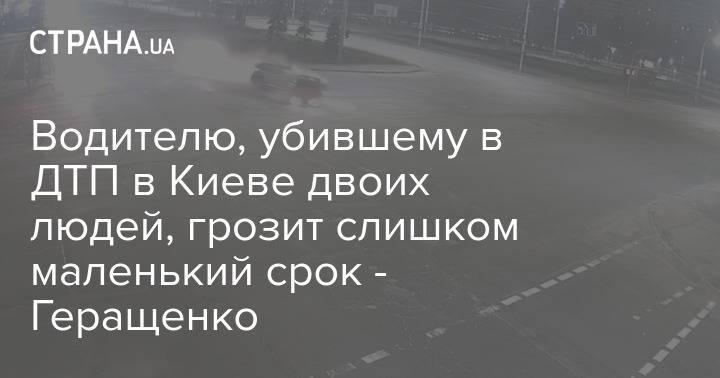 Водителю, убившему в ДТП в Киеве двоих людей, грозит слишком маленький срок - Геращенко