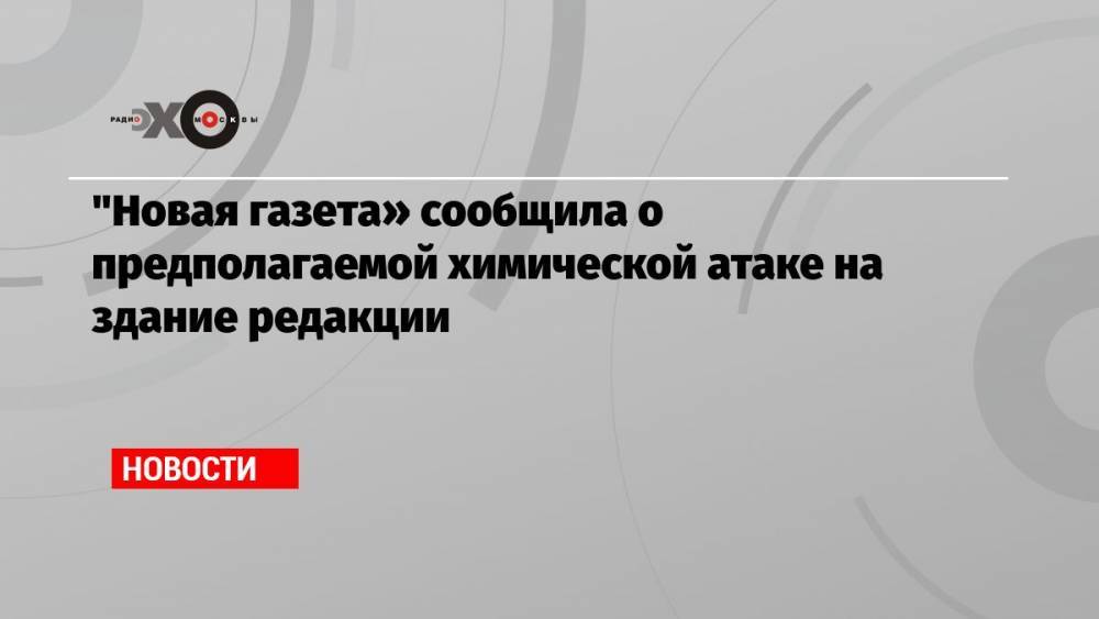 «Новая газета» сообщила о предполагаемой химической атаке на здание редакции