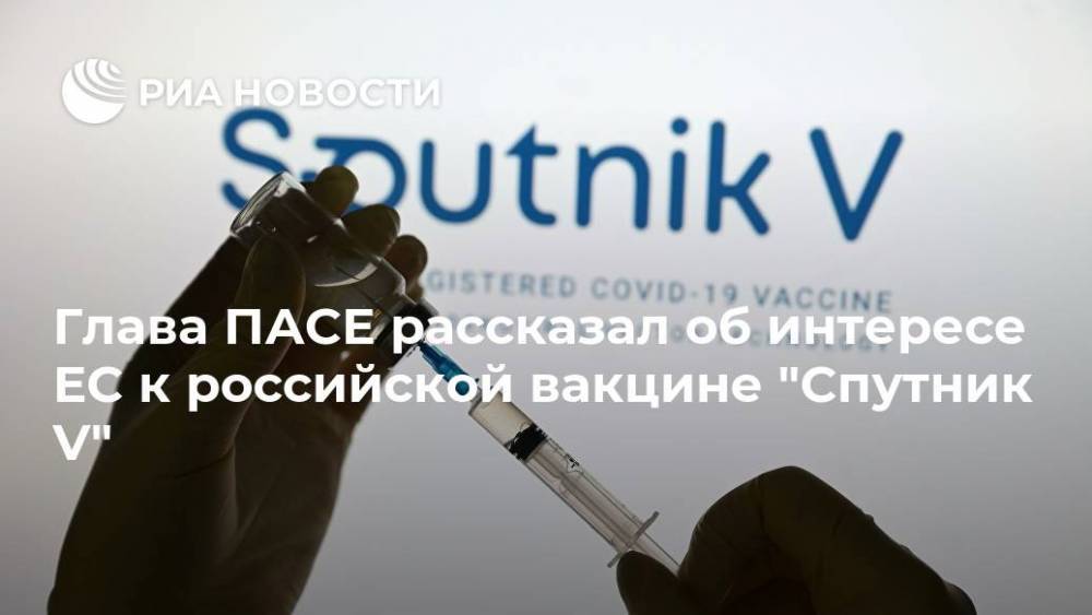 Глава ПАСЕ рассказал об интересе ЕС к российской вакцине "Спутник V"