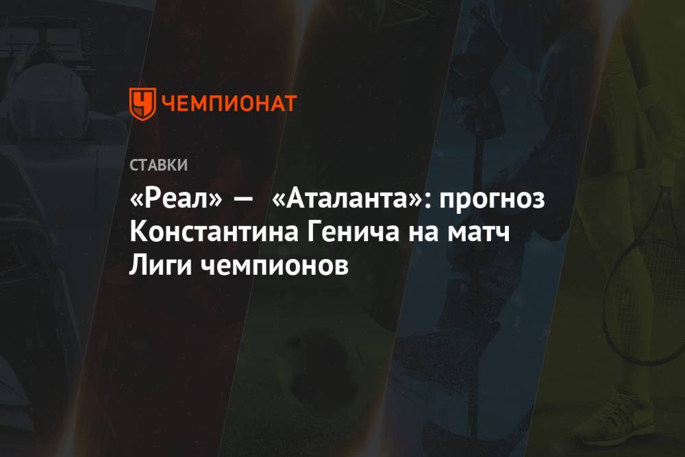 «Реал» — «Аталанта»: прогноз Константина Генича на матч Лиги чемпионов