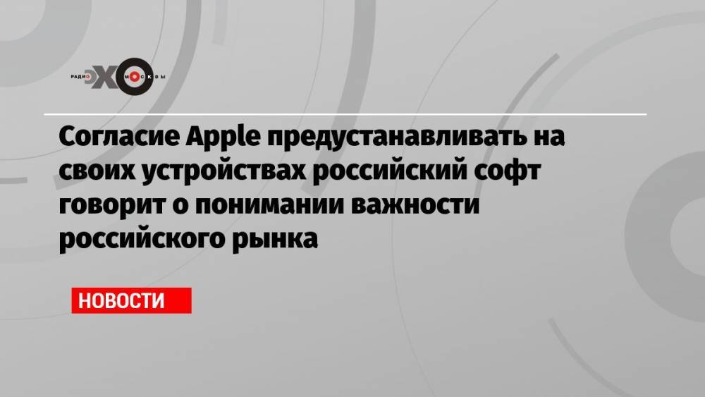 Согласие Apple предустанавливать на своих устройствах российский софт говорит о понимании важности российского рынка