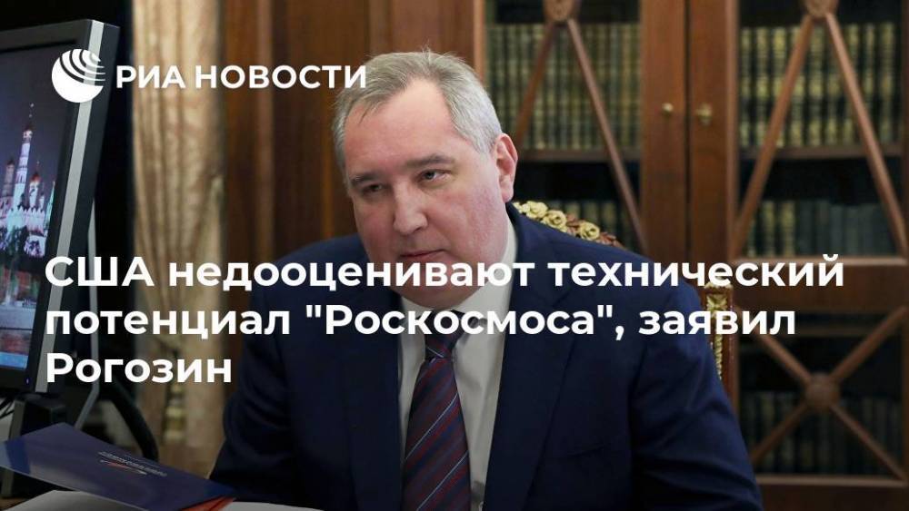 США недооценивают технический потенциал "Роскосмоса", заявил Рогозин