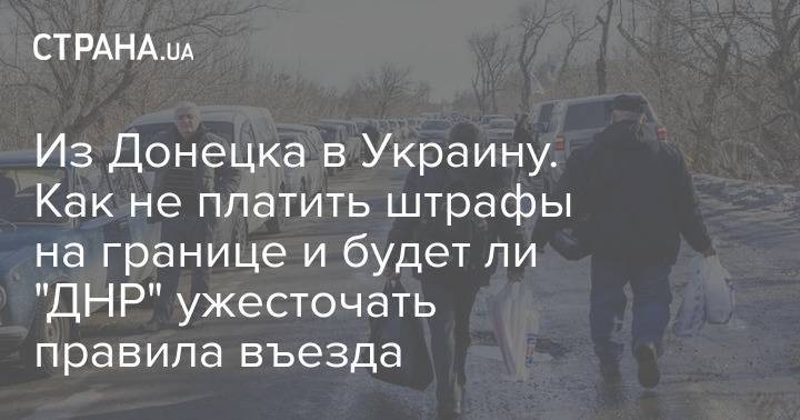 Из Донецка в Украину. Как не платить штрафы на границе и будет ли "ДНР" ужесточать правила въезда