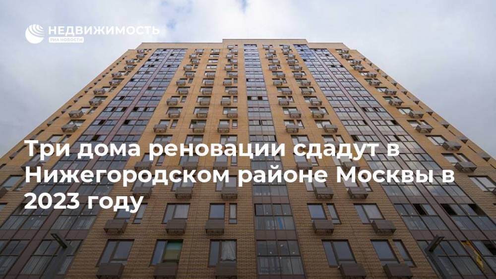 Три дома реновации сдадут в Нижегородском районе Москвы в 2023 году