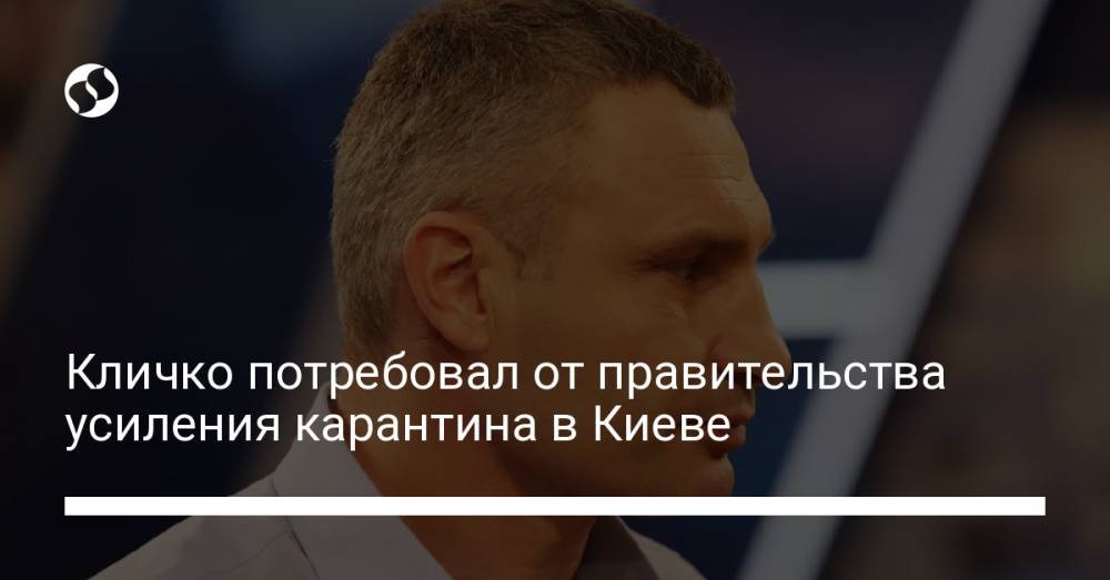 Кличко потребовал от правительства усиления карантина в Киеве