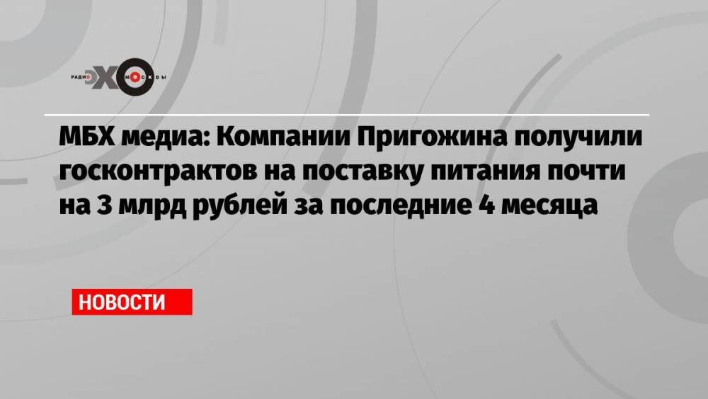 МБХ медиа: Компании Пригожина получили госконтрактов на поставку питания почти на 3 млрд рублей за последние 4 месяца