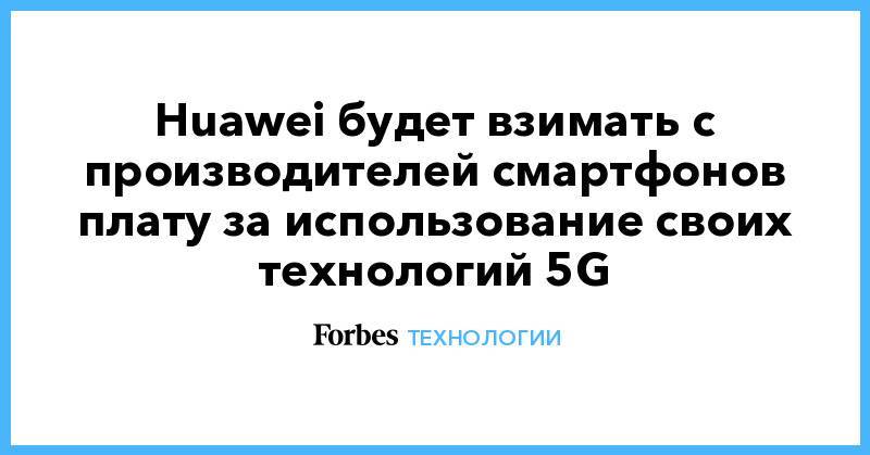 Huawei будет взимать с производителей смартфонов плату за использование своих технологий 5G
