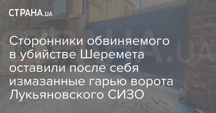 Сторонники обвиняемого в убийстве Шеремета оставили после себя измазанные гарью ворота Лукьяновского СИЗО