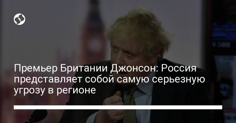 Премьер Британии Джонсон: Россия представляет собой самую серьезную угрозу в регионе