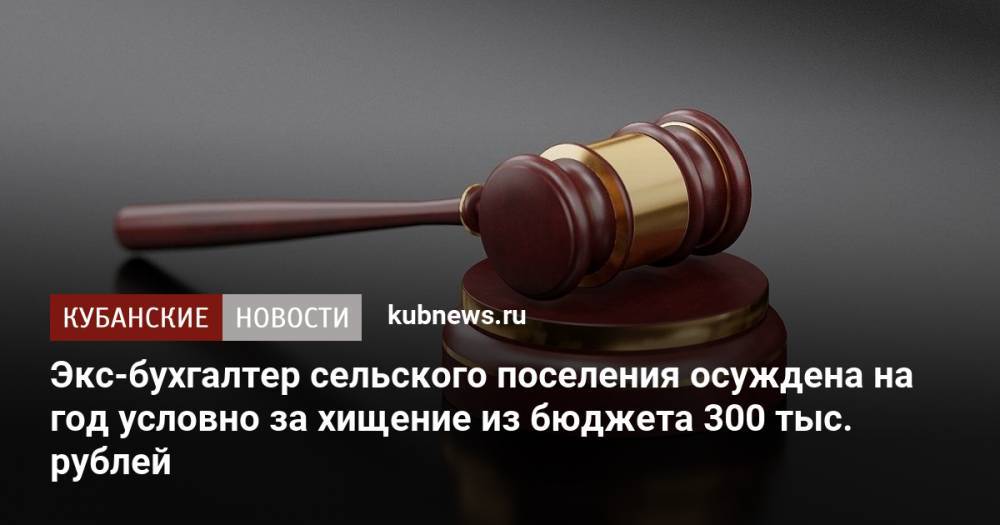 Экс-бухгалтер сельского поселения осуждена на год условно за хищение из бюджета 300 тыс. рублей