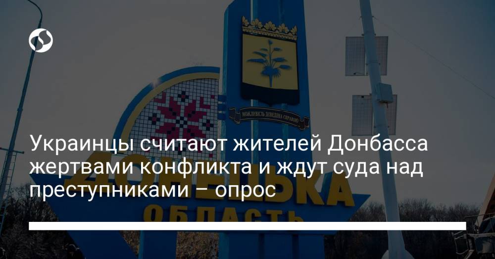 Украинцы считают жителей Донбасса жертвами конфликта и ждут суда над преступниками – опрос