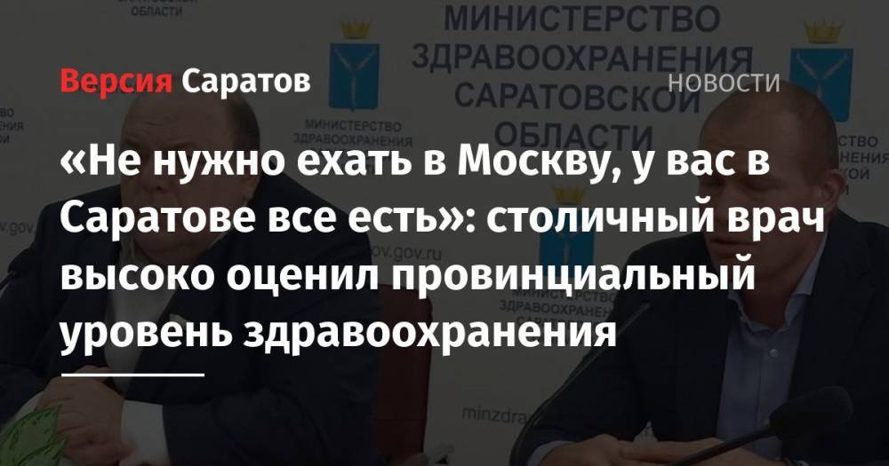 «Не нужно ехать в Москву, у вас в Саратове все есть»: столичный врач высоко оценил провинциальный уровень здравоохранения