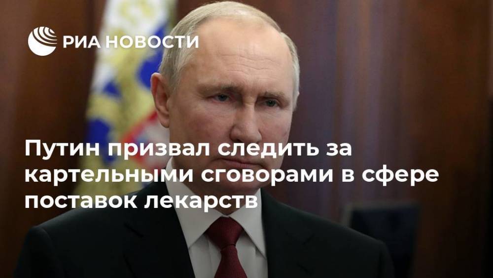 Путин призвал следить за картельными сговорами в сфере поставок лекарств