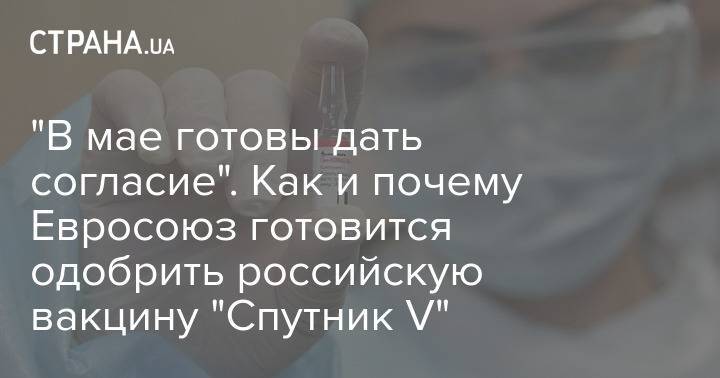 "В мае готовы дать согласие". Как и почему Евросоюз готовится одобрить российскую вакцину "Спутник V"
