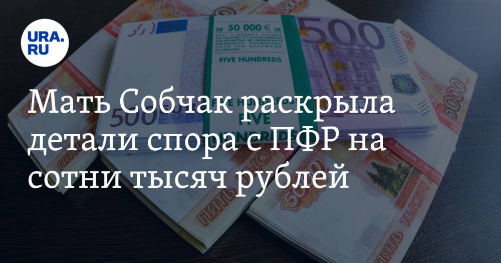Мать Собчак раскрыла детали спора с ПФР на сотни тысяч рублей
