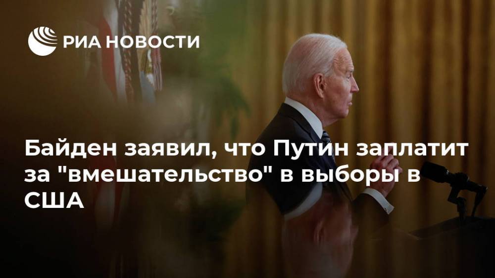 Байден заявил, что Путин заплатит за "вмешательство" в выборы в США