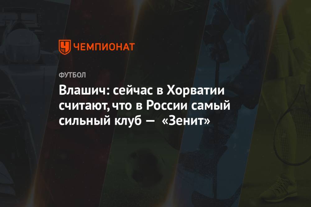 Влашич: сейчас в Хорватии считают, что в России самый сильный клуб — «Зенит»