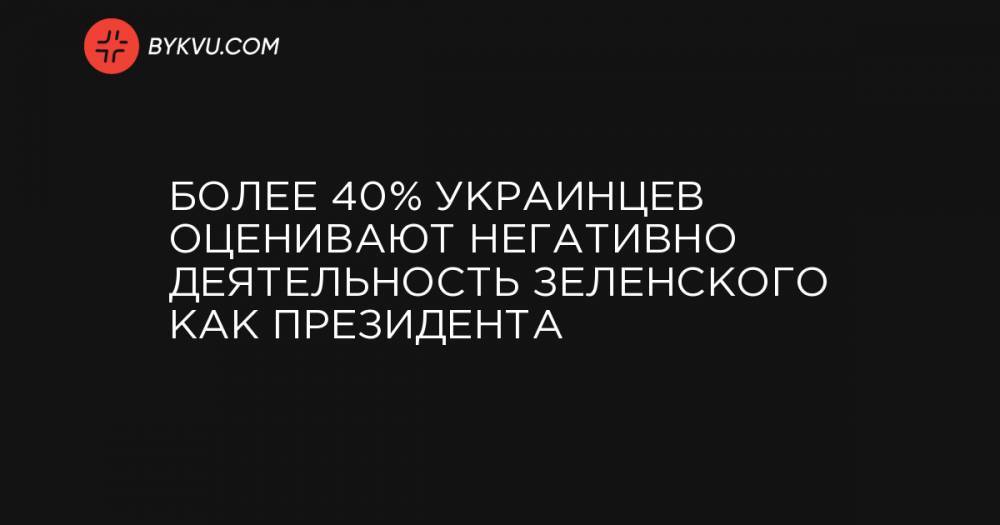 Более 40% украинцев оценивают негативно деятельность Зеленского как президента