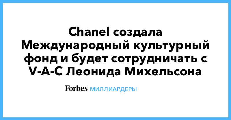 Chanel создала Международный культурный фонд и будет сотрудничать с V-A-C Леонида Михельсона