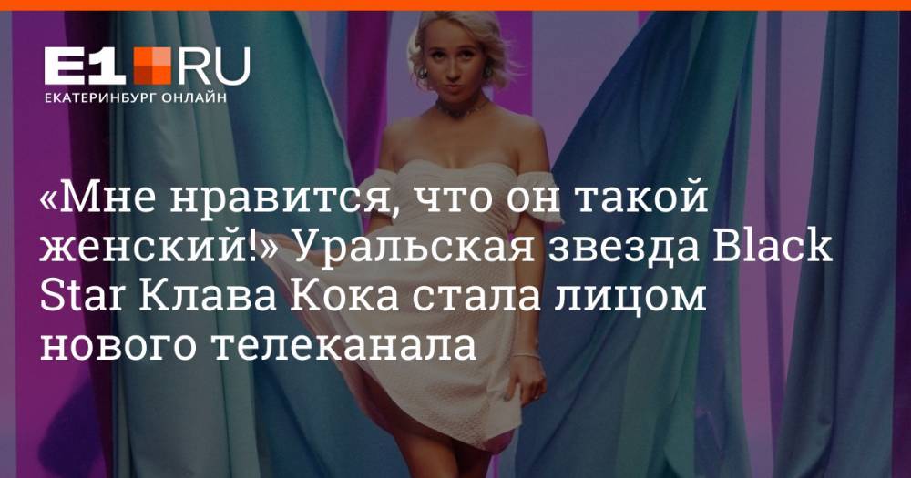 «Мне нравится, что он такой женский!» Уральская звезда Black Star Клава Кока стала лицом нового телеканала