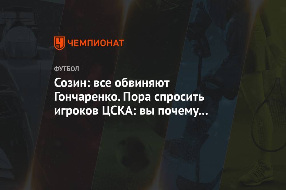 Созин: все обвиняют Гончаренко. Пора спросить игроков ЦСКА: вы почему в футбол не играете?