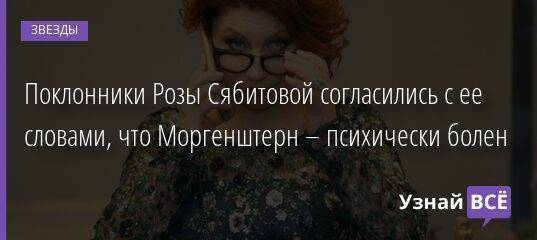 Поклонники Розы Сябитовой согласились с ее словами, что Моргенштерн – психически болен
