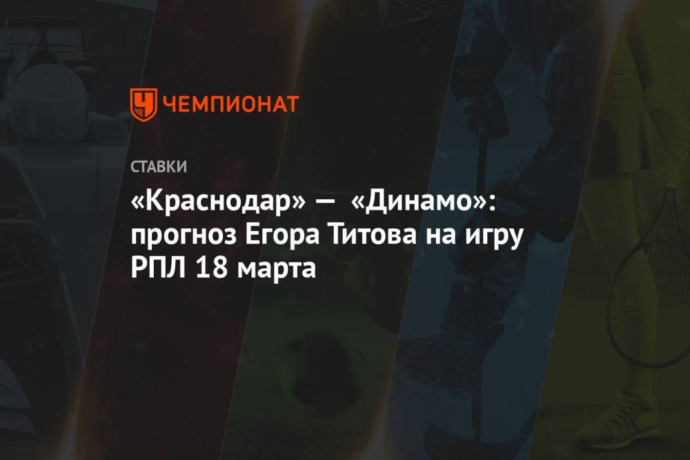 «Краснодар» — «Динамо»: прогноз Егора Титова на игру РПЛ 18 марта